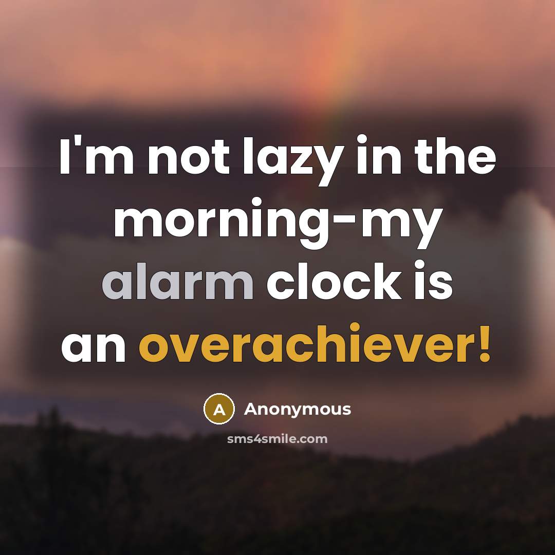 “I'm not lazy in the morning-my alarm clock is an overachiever!” quote by Anonymous