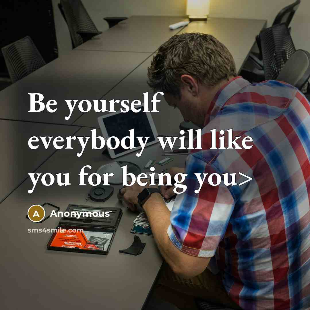 “Be yourself everybody will like you for being you>” quote by Anonymous