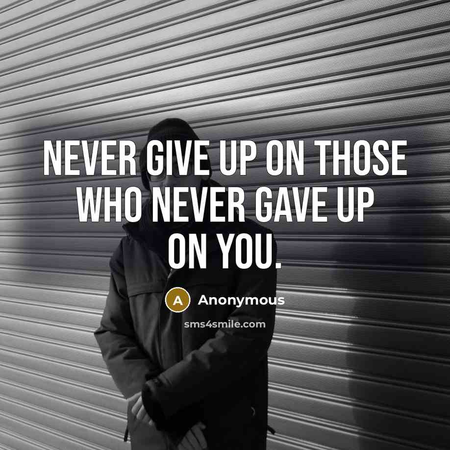 “Never give up on those who never gave up on you.” quote by Anonymous