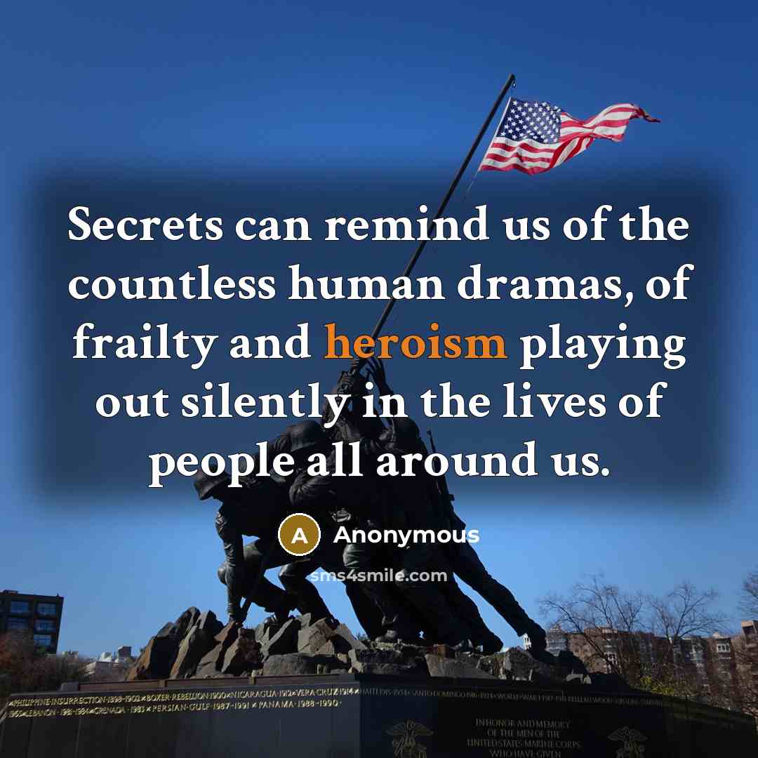 “Secrets can remind us of the countless human dramas, of frailty and heroism playing out silently in the lives of people all around us.” quote by Anonymous