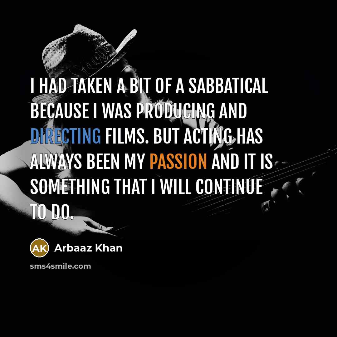 “I had taken a bit of a sabbatical because I was producing and directing films. But acting has always been my passion and it is something that I will continue to do.” quote by Arbaaz Khan