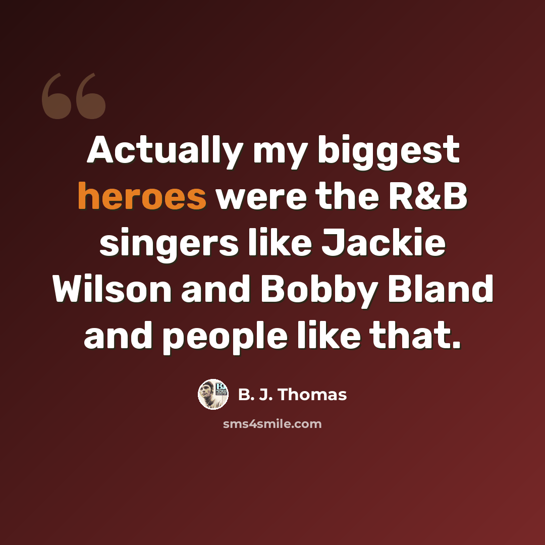 “Actually my biggest heroes were the R&B singers like Jackie Wilson and Bobby Bland and people like that.” quote by B. J. Thomas