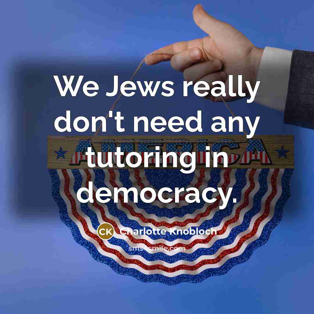 “We Jews really don't need any tutoring in democracy.” quote by Charlotte Knobloch