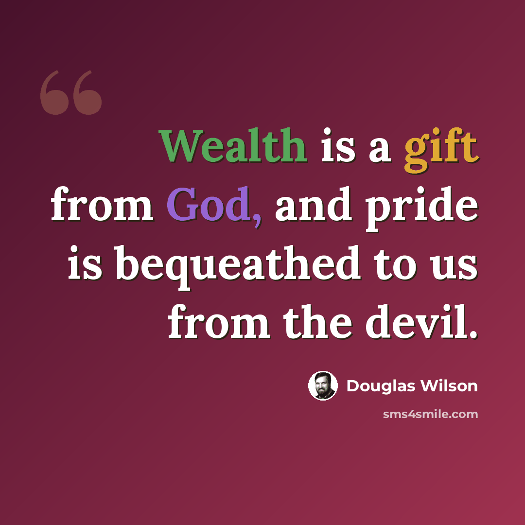 “Wealth is a gift from God, and pride is bequeathed to us from the devil.” quote by Douglas Wilson
