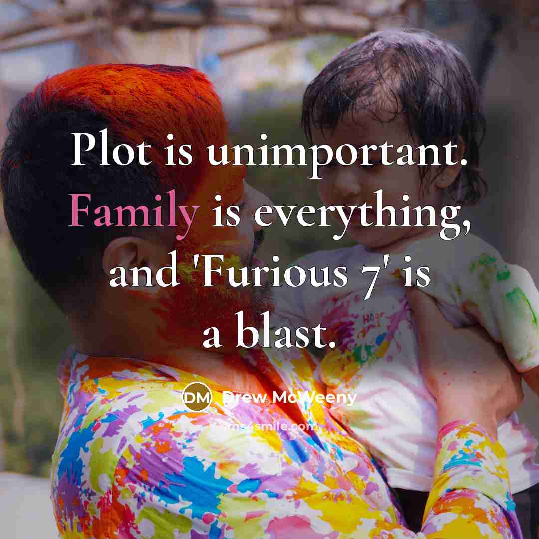 “Plot is unimportant. Family is everything, and 'Furious 7' is a blast.” quote by Drew McWeeny