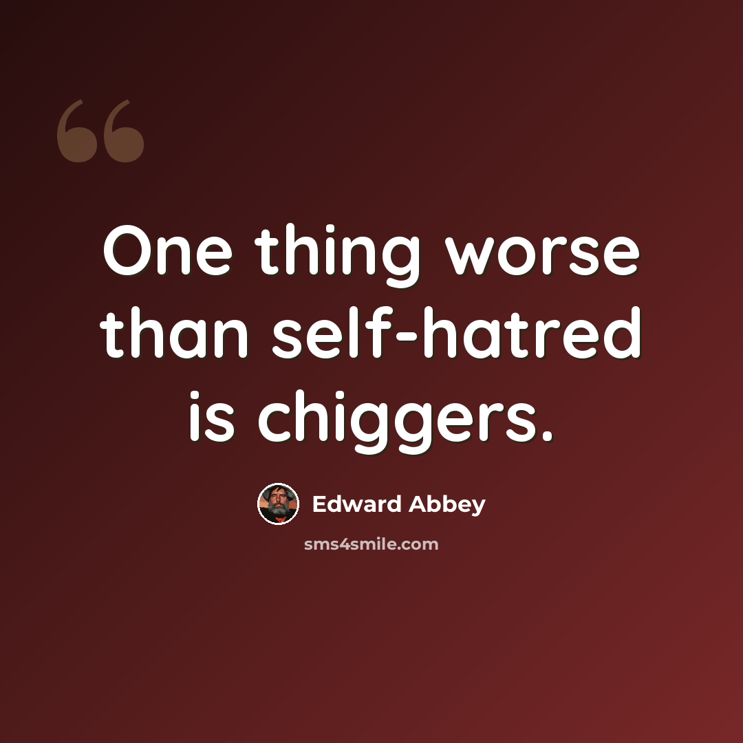 “One thing worse than self-hatred is chiggers.” quote by Edward Abbey