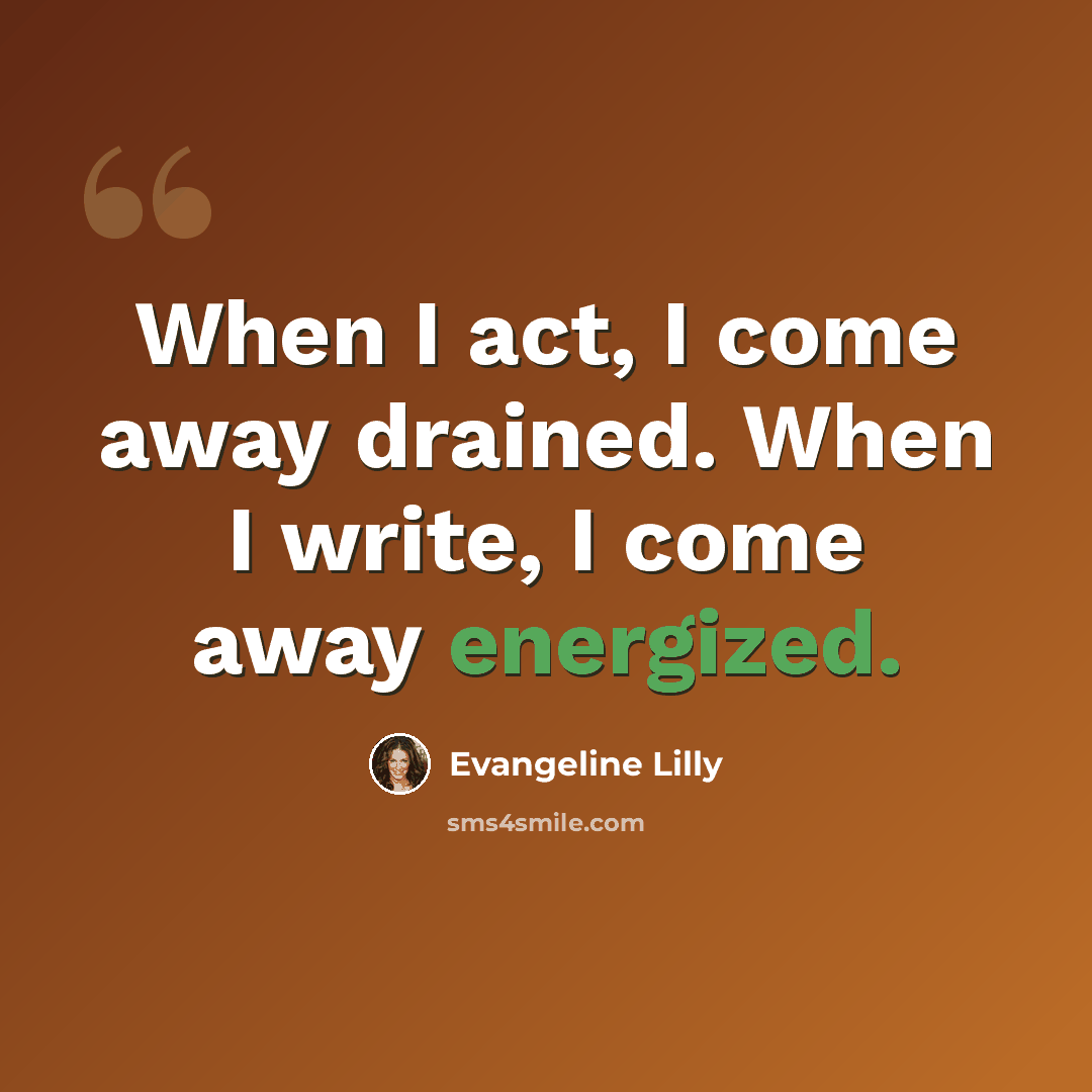 “When I act, I come away drained. When I write, I come away energized.” quote by Evangeline Lilly