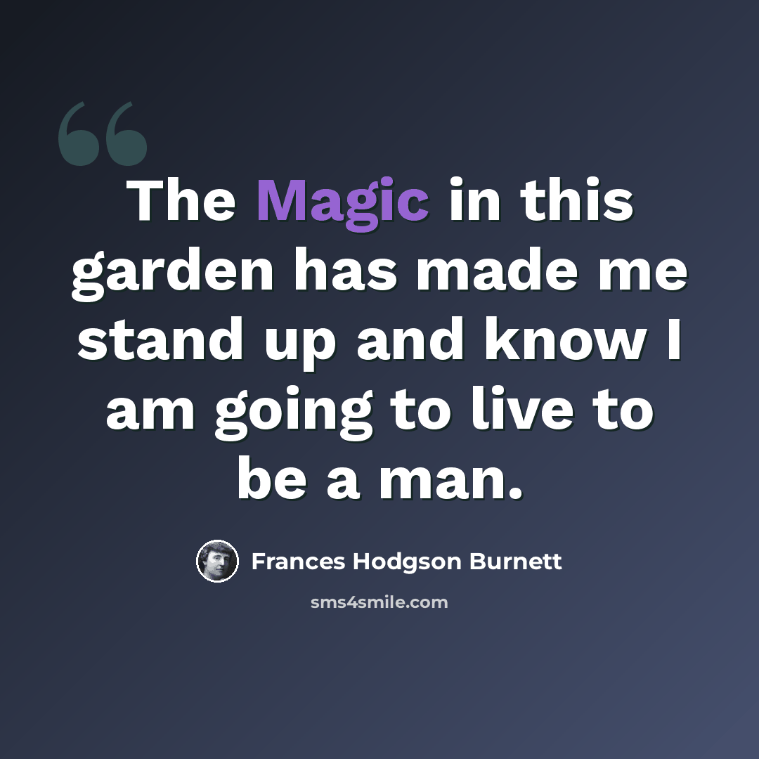 “The Magic in this garden has made me stand up and know I am going to live to be a man.” quote by Frances Hodgson Burnett