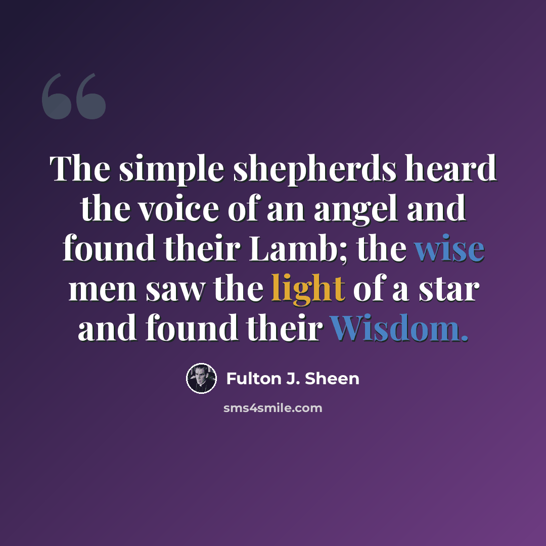 “The simple shepherds heard the voice of an angel and found their Lamb; the wise men saw the light of a star and found their Wisdom.” quote by Fulton J. Sheen