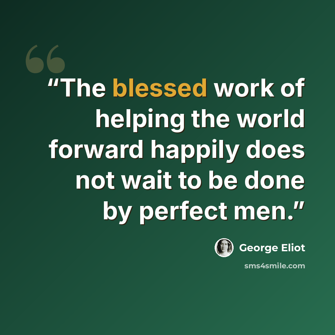 “The blessed work of helping the world forward happily does not wait to be done by perfect men.” quote by George Eliot