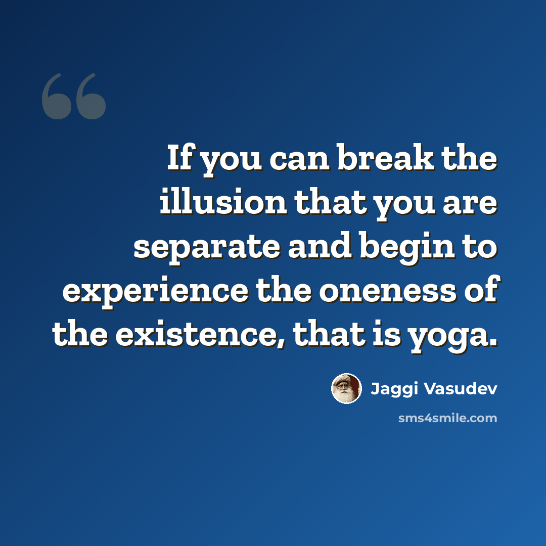 “If you can break the illusion that you are separate and begin to experience the oneness of the existence, that is yoga.” quote by Jaggi Vasudev