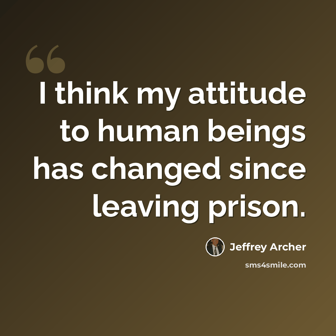 “I think my attitude to human beings has changed since leaving prison.” quote by Jeffrey Archer