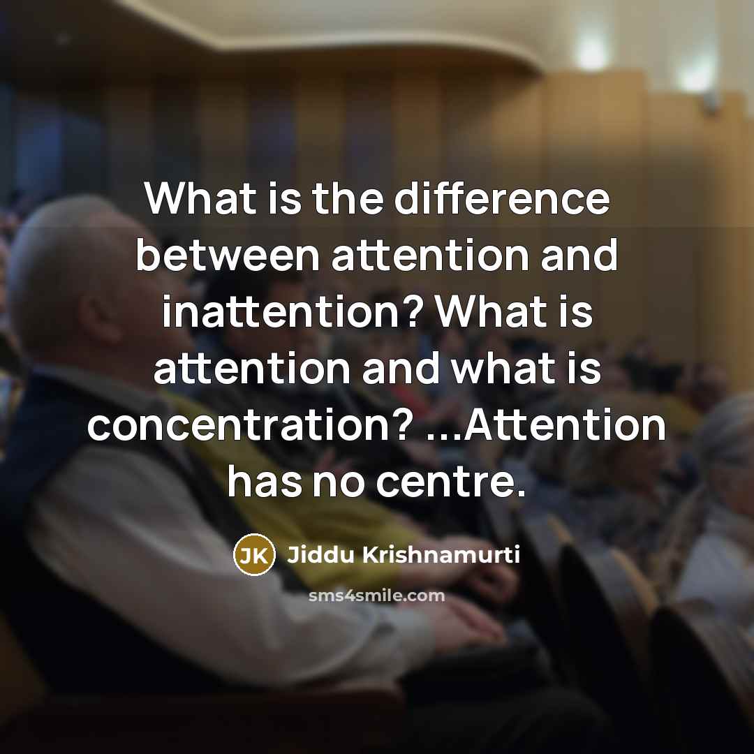 “What is the difference between attention and inattention? What is attention and what is concentration? ...Attention has no centre.” quote by Jiddu Krishnamurti