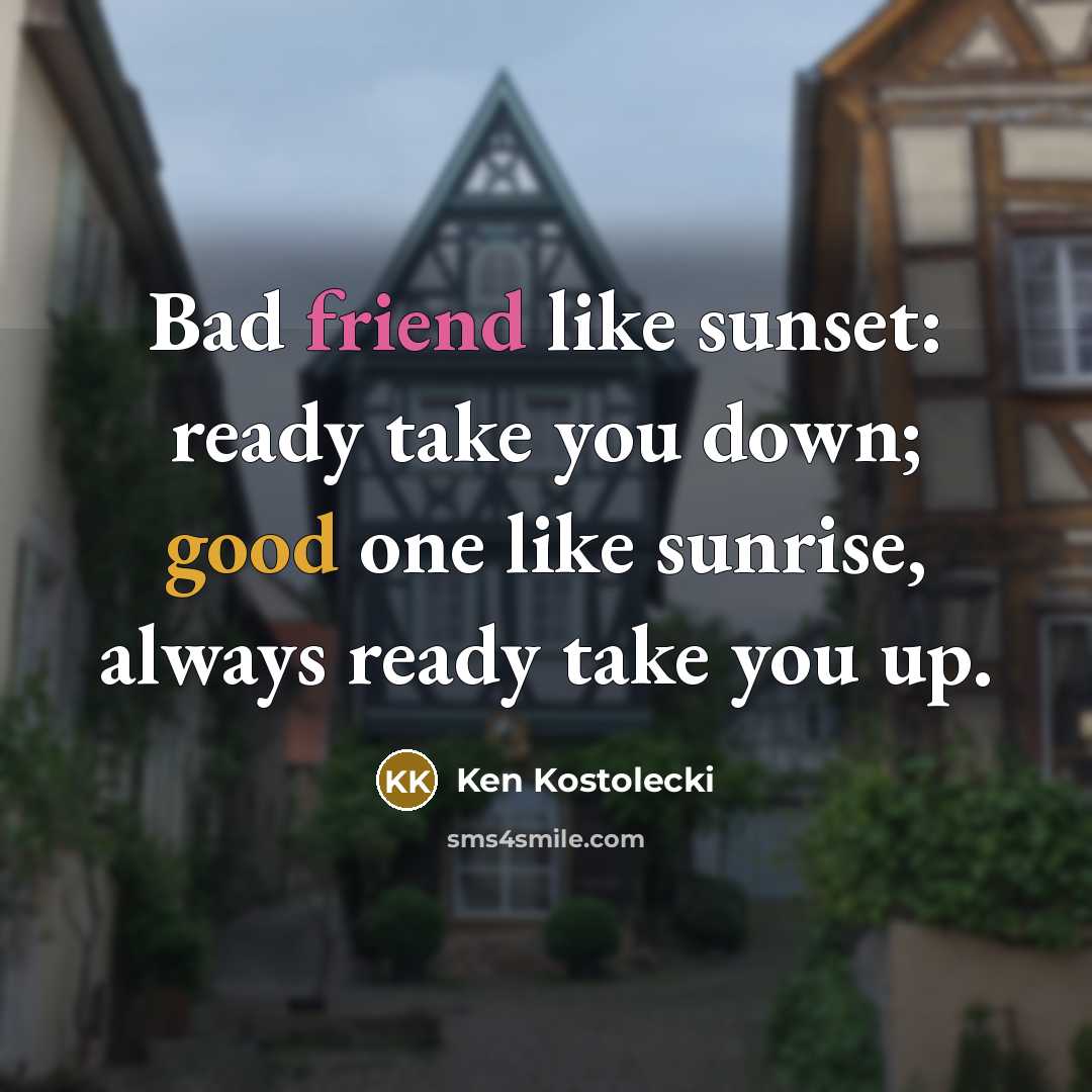 “Bad friend like sunset: ready take you down; good one like sunrise, always ready take you up.” quote by Ken Kostolecki