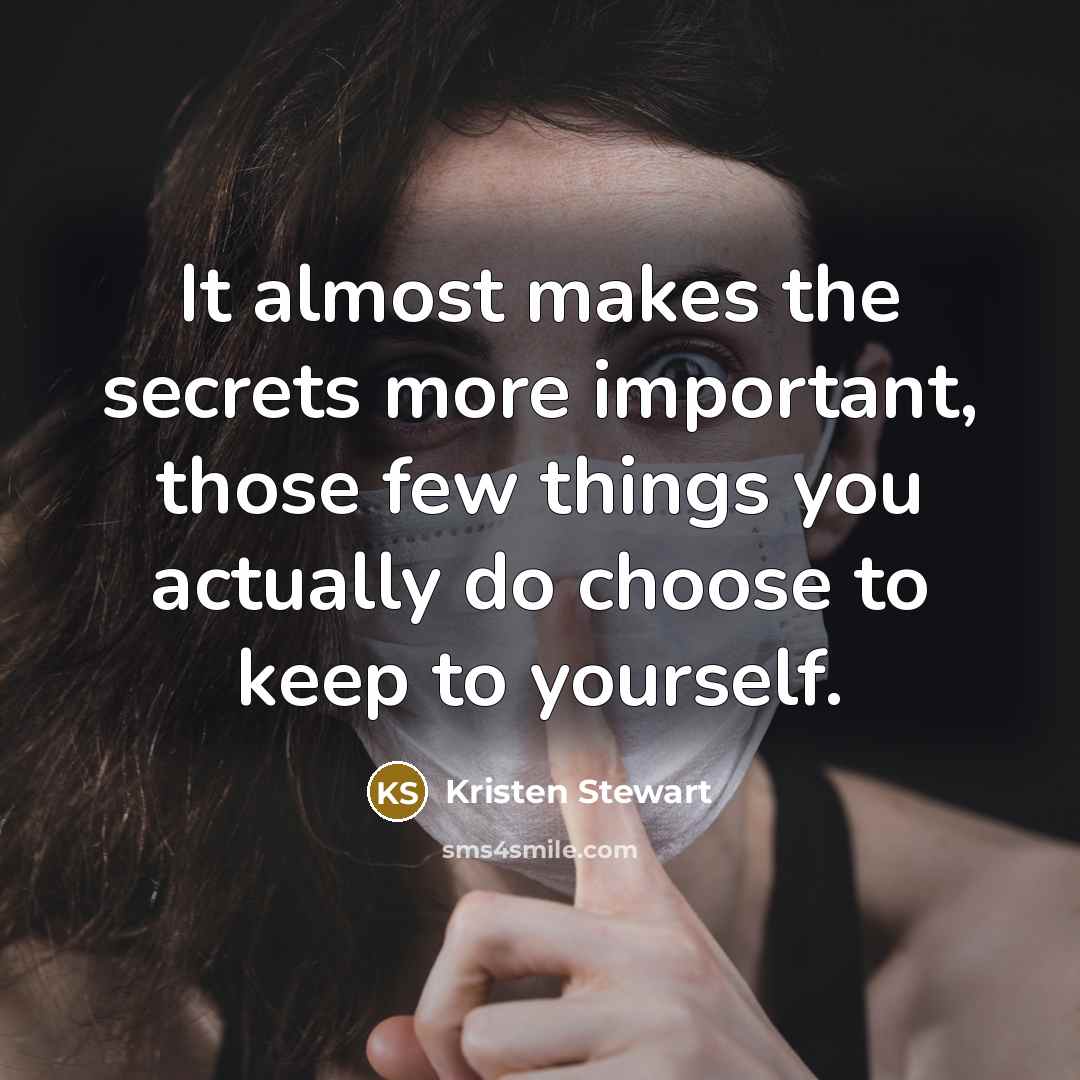 “It almost makes the secrets more important, those few things you actually do choose to keep to yourself.” quote by Kristen Stewart