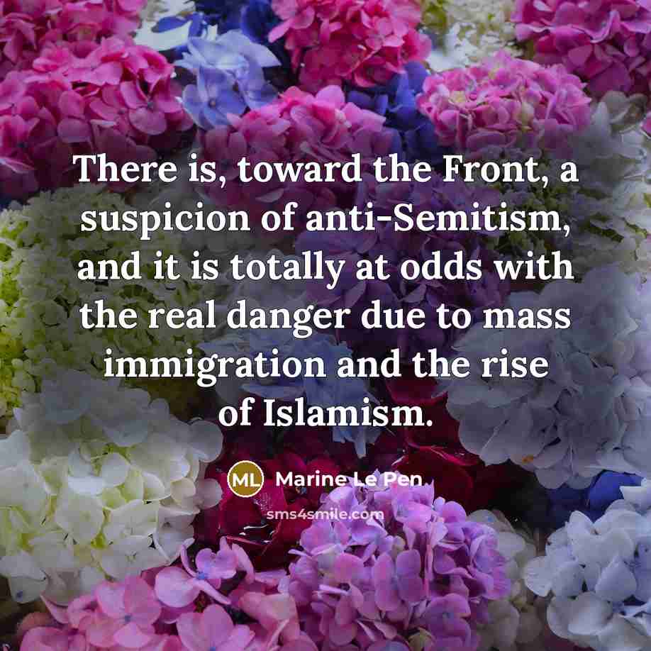 “There is, toward the Front, a suspicion of anti-Semitism, and it is totally at odds with the real danger due to mass immigration and the rise of Islamism.” quote by Marine Le Pen