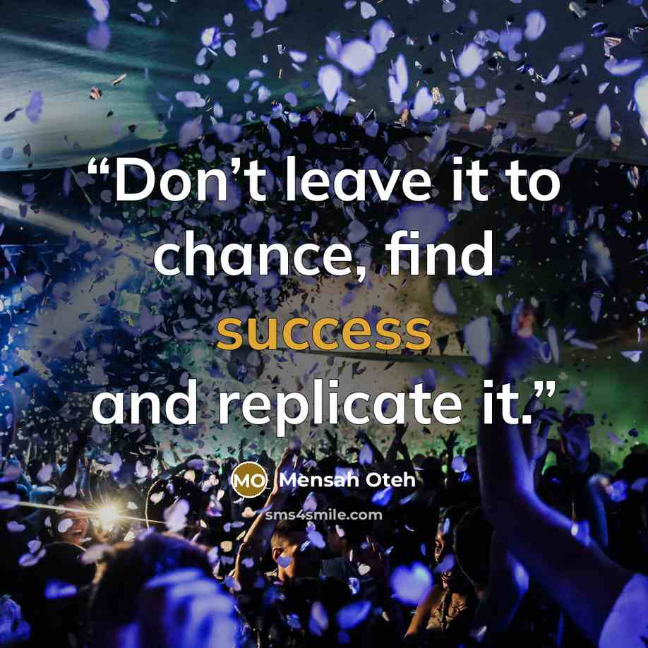 “Don’t leave it to chance, find success and replicate it.” quote by Mensah Oteh