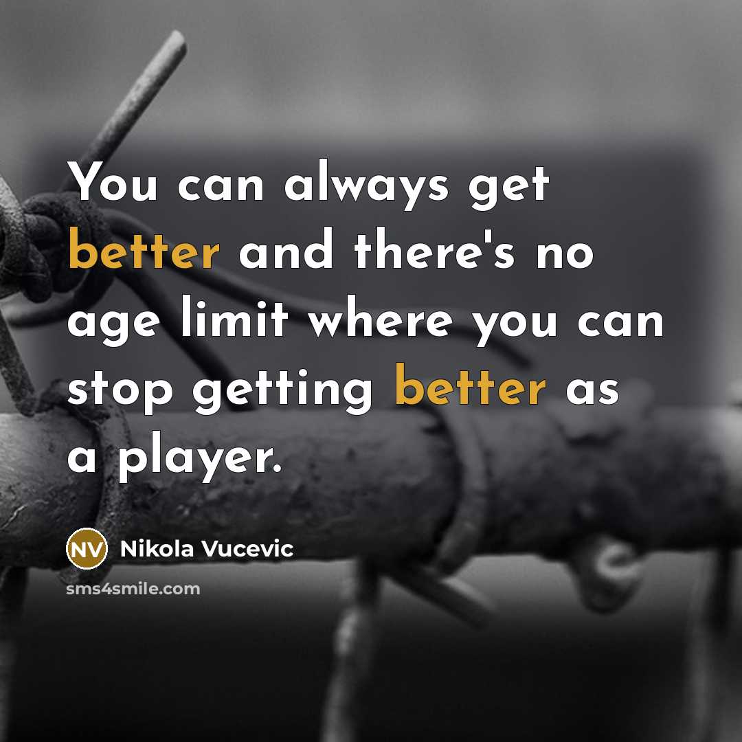 “You can always get better and there's no age limit where you can stop getting better as a player.” quote by Nikola Vucevic