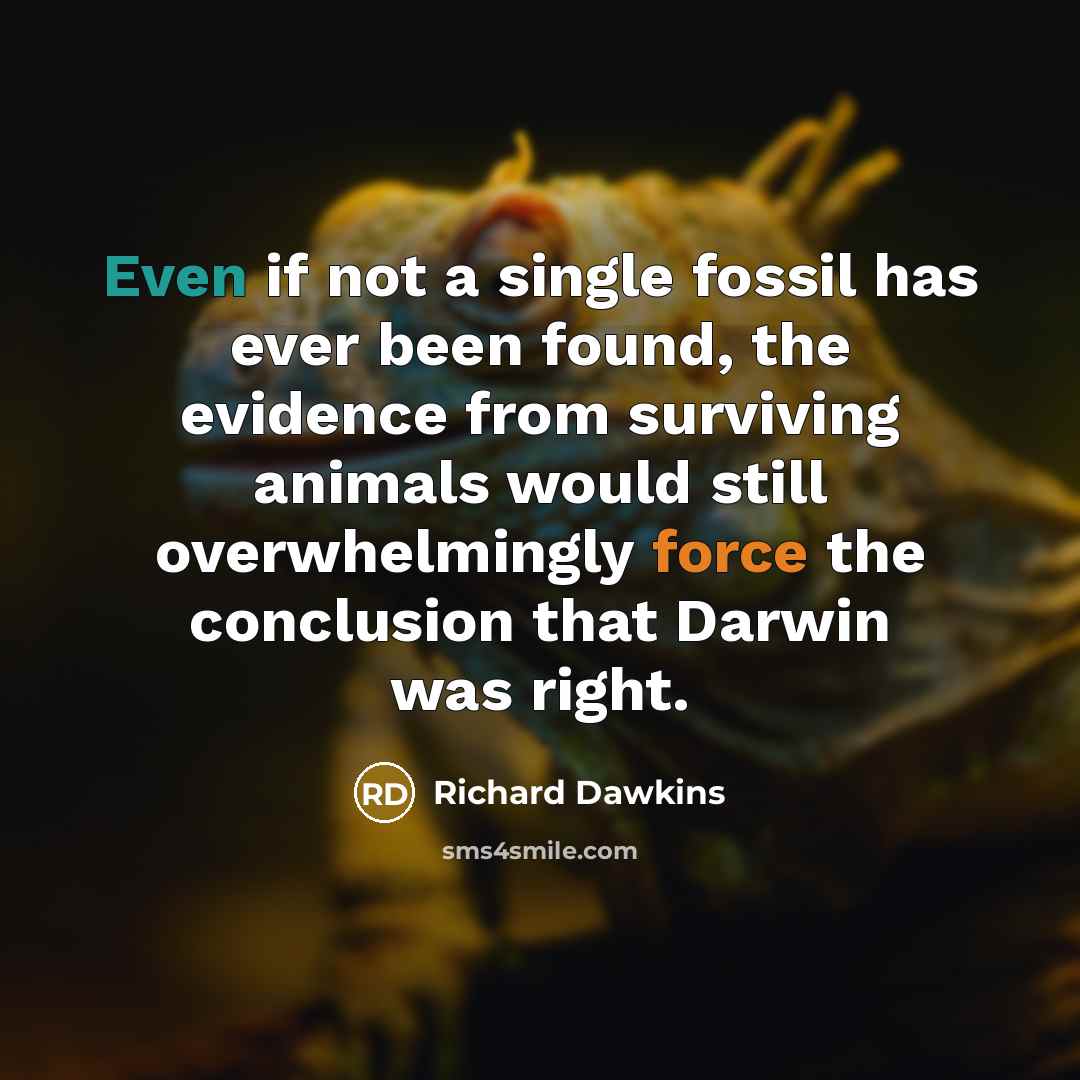 “Even if not a single fossil has ever been found, the evidence from surviving animals would still overwhelmingly force the conclusion that Darwin was right.” quote by Richard Dawkins