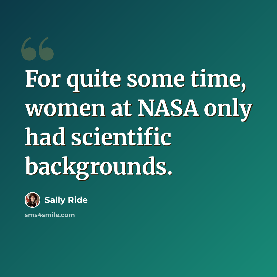 “For quite some time, women at NASA only had scientific backgrounds.” quote by Sally Ride