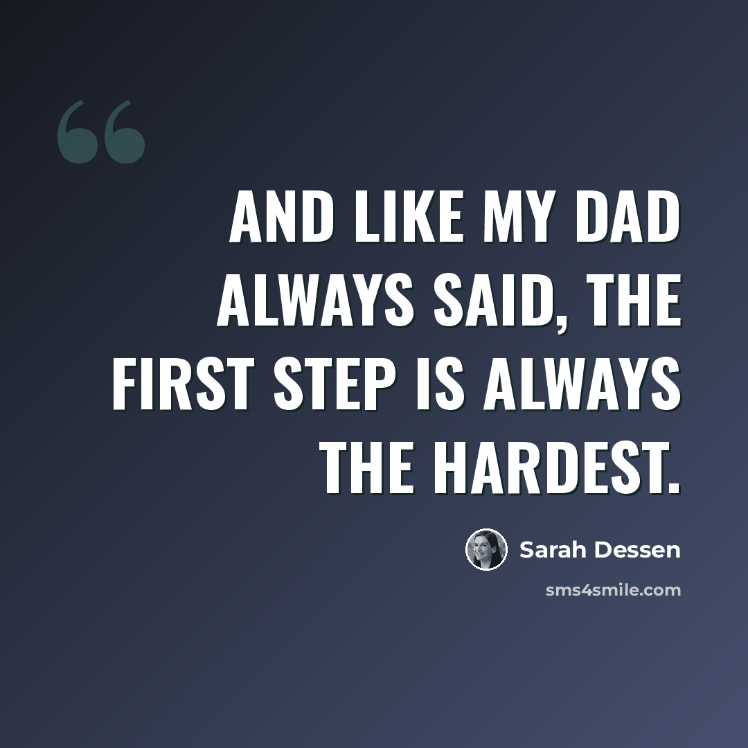 “And like my dad always said, the first step is always the hardest.” quote by Sarah Dessen