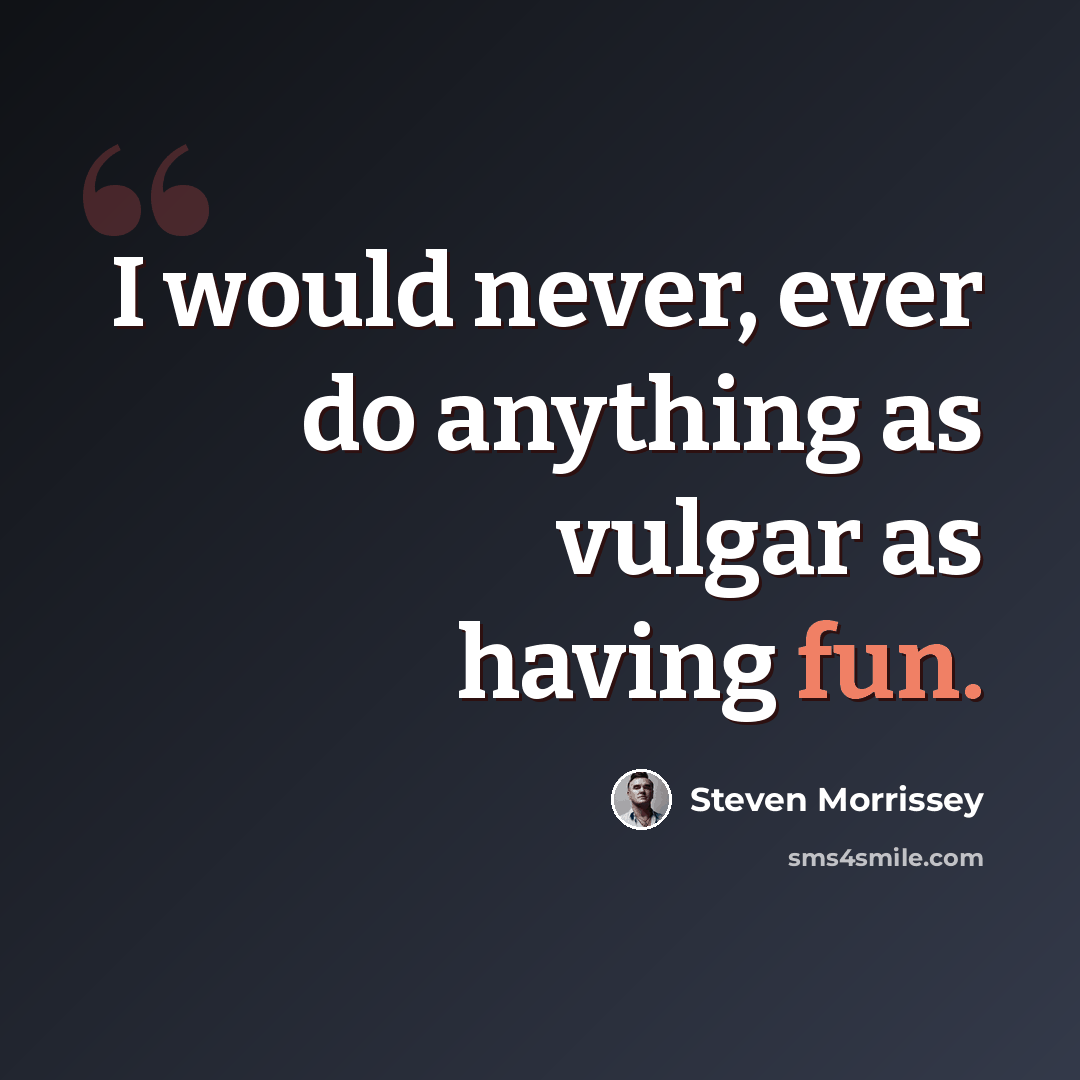 “I would never, ever do anything as vulgar as having fun.” quote by Steven Morrissey
