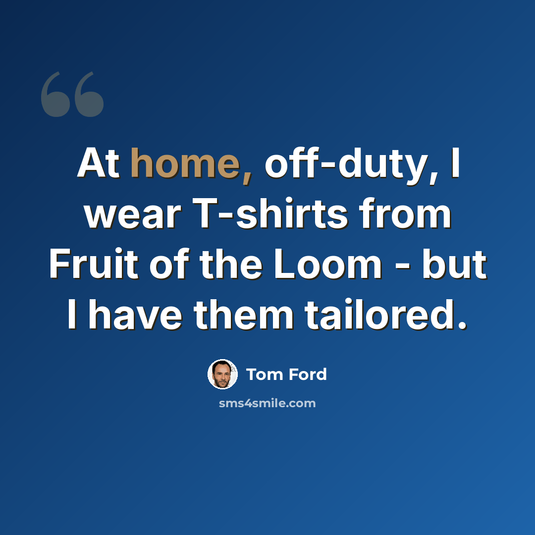 “At home, off-duty, I wear T-shirts from Fruit of the Loom - but I have them tailored.” quote by Tom Ford