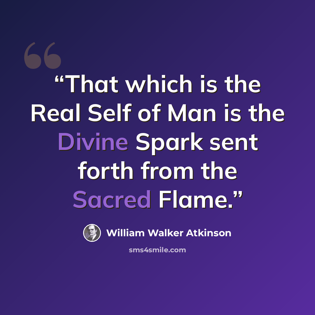 “That which is the Real Self of Man is the Divine Spark sent forth from the Sacred Flame.” quote by William Walker Atkinson