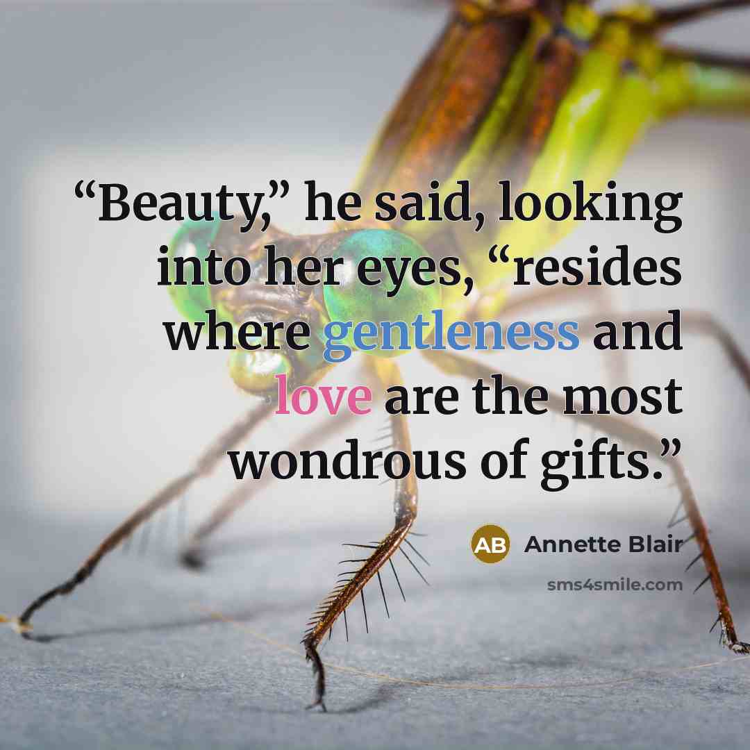“Beauty,” he said, looking into her eyes, “resides where gentleness and love are the most wondrous of gifts.” quote by Annette Blair