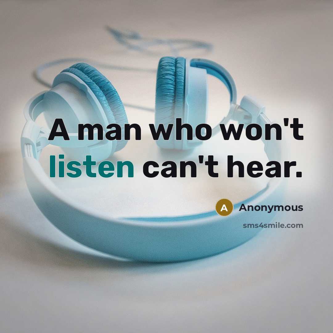 “A man who won't listen can't hear.” quote by Anonymous