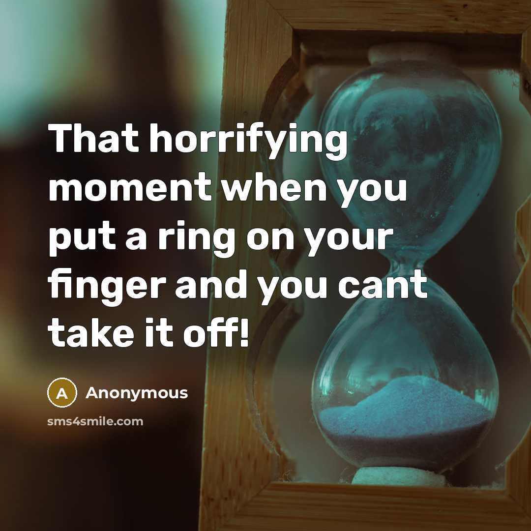 “That horrifying moment when you put a ring on your finger and you cant take it off!” quote by Anonymous