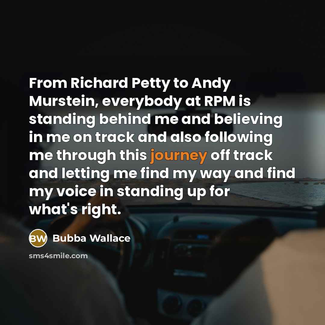 “From Richard Petty to Andy Murstein, everybody at RPM is standing behind me and believing in me on track and also following me through this journey off track and letting me find my way and find my voice in standing up for what's right.” quote by Bubba Wallace