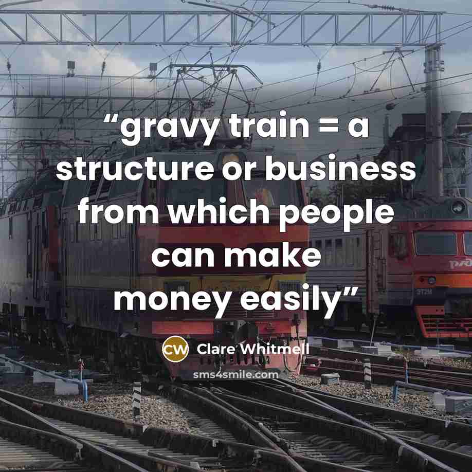 “gravy train = a structure or business from which people can make money easily” quote by Clare Whitmell