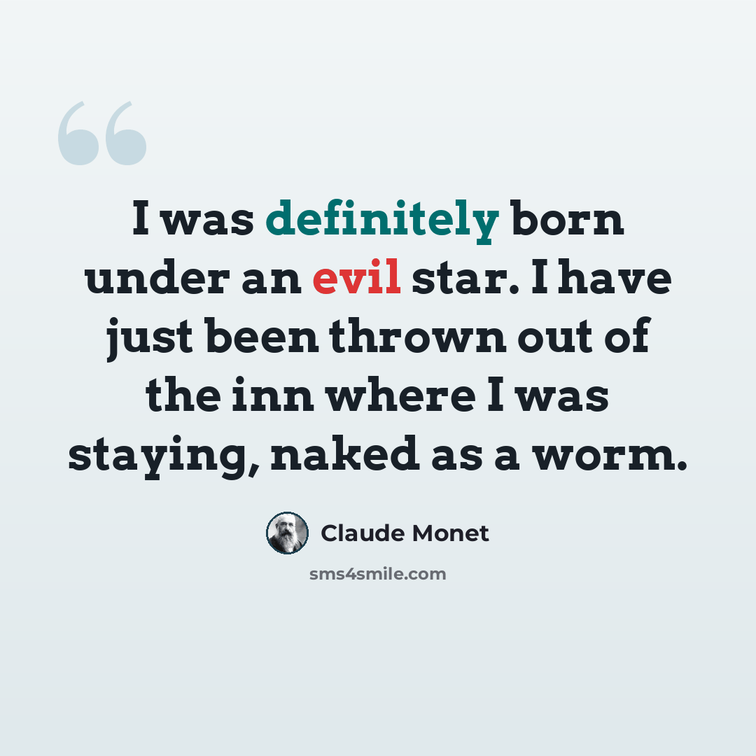 “I was definitely born under an evil star. I have just been thrown out of the inn where I was staying, naked as a worm.” quote by Claude Monet