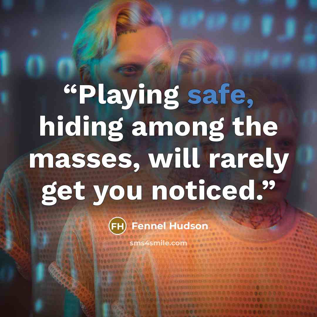 “Playing safe, hiding among the masses, will rarely get you noticed.” quote by Fennel Hudson