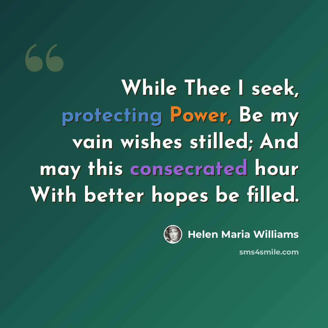 “While Thee I seek, protecting Power, Be my vain wishes stilled; And may this consecrated hour With better hopes be filled.” quote by Helen Maria Williams
