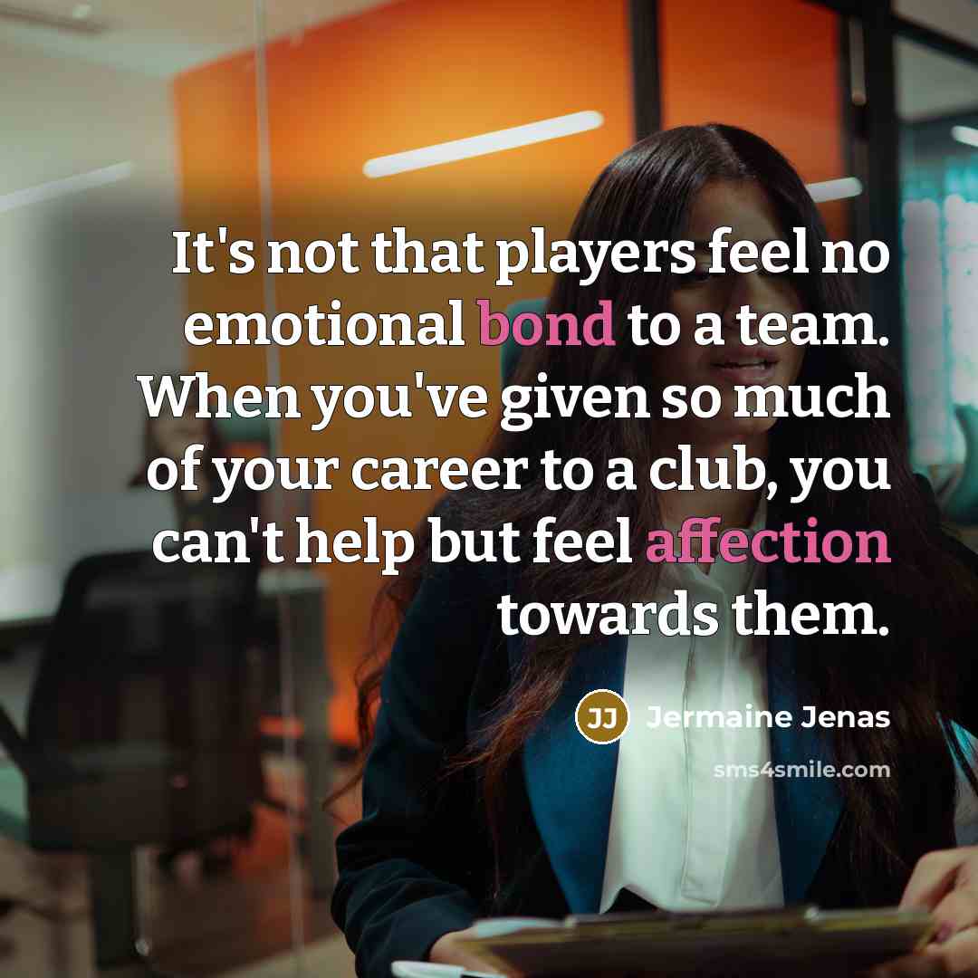 “It's not that players feel no emotional bond to a team. When you've given so much of your career to a club, you can't help but feel affection towards them.” quote by Jermaine Jenas