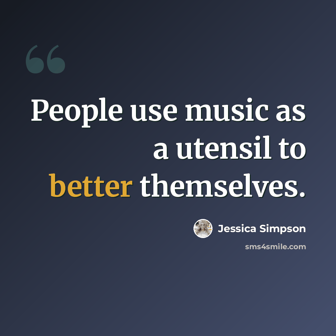 “People use music as a utensil to better themselves.” quote by Jessica Simpson