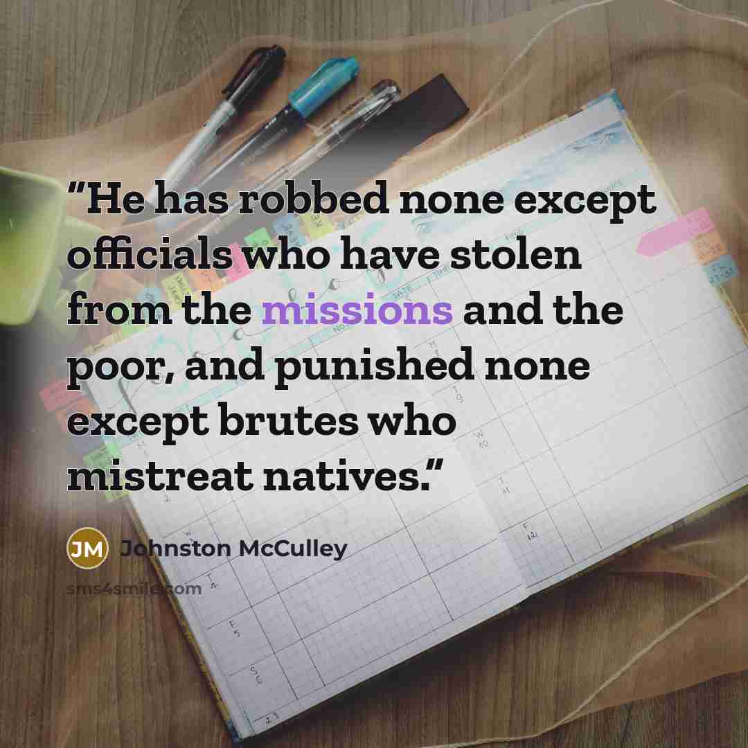 “He has robbed none except officials who have stolen from the missions and the poor, and punished none except brutes who mistreat natives.” quote by Johnston McCulley