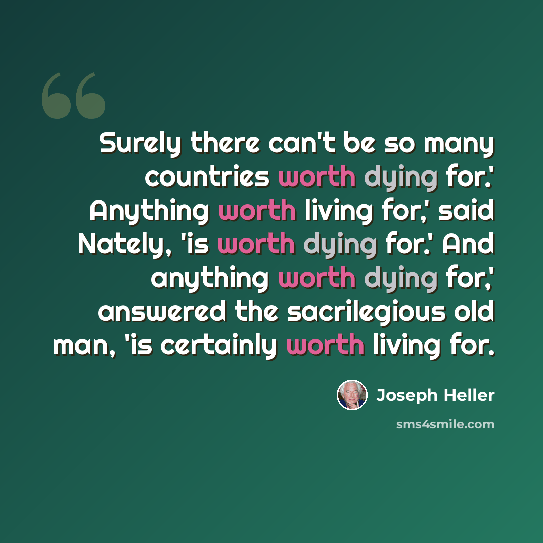 “Surely there can't be so many countries worth dying for.' Anything worth living for,' said Nately, 'is worth dying for.' And anything worth dying for,' answered the sacrilegious old man, 'is certainly worth living for.” quote by Joseph Heller