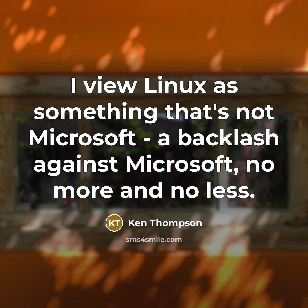 “I view Linux as something that's not Microsoft - a backlash against Microsoft, no more and no less.” quote by Ken Thompson