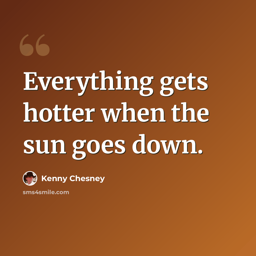 “Everything gets hotter when the sun goes down.” quote by Kenny Chesney