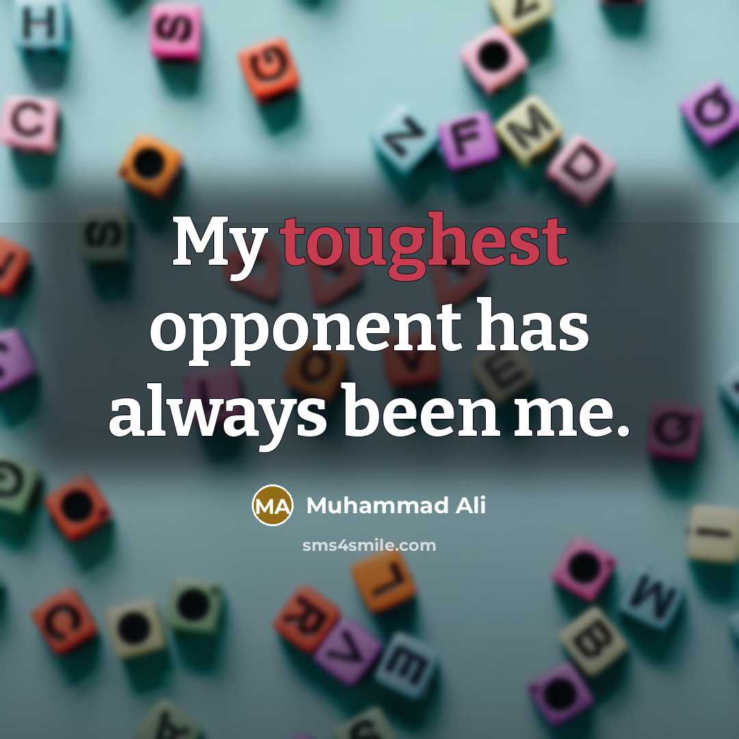“My toughest opponent has always been me.” quote by Muhammad Ali