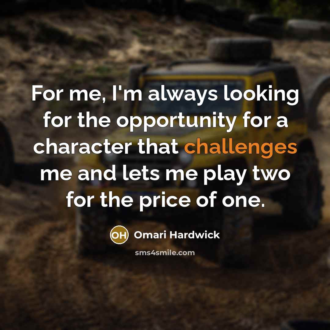 “For me, I'm always looking for the opportunity for a character that challenges me and lets me play two for the price of one.” quote by Omari Hardwick