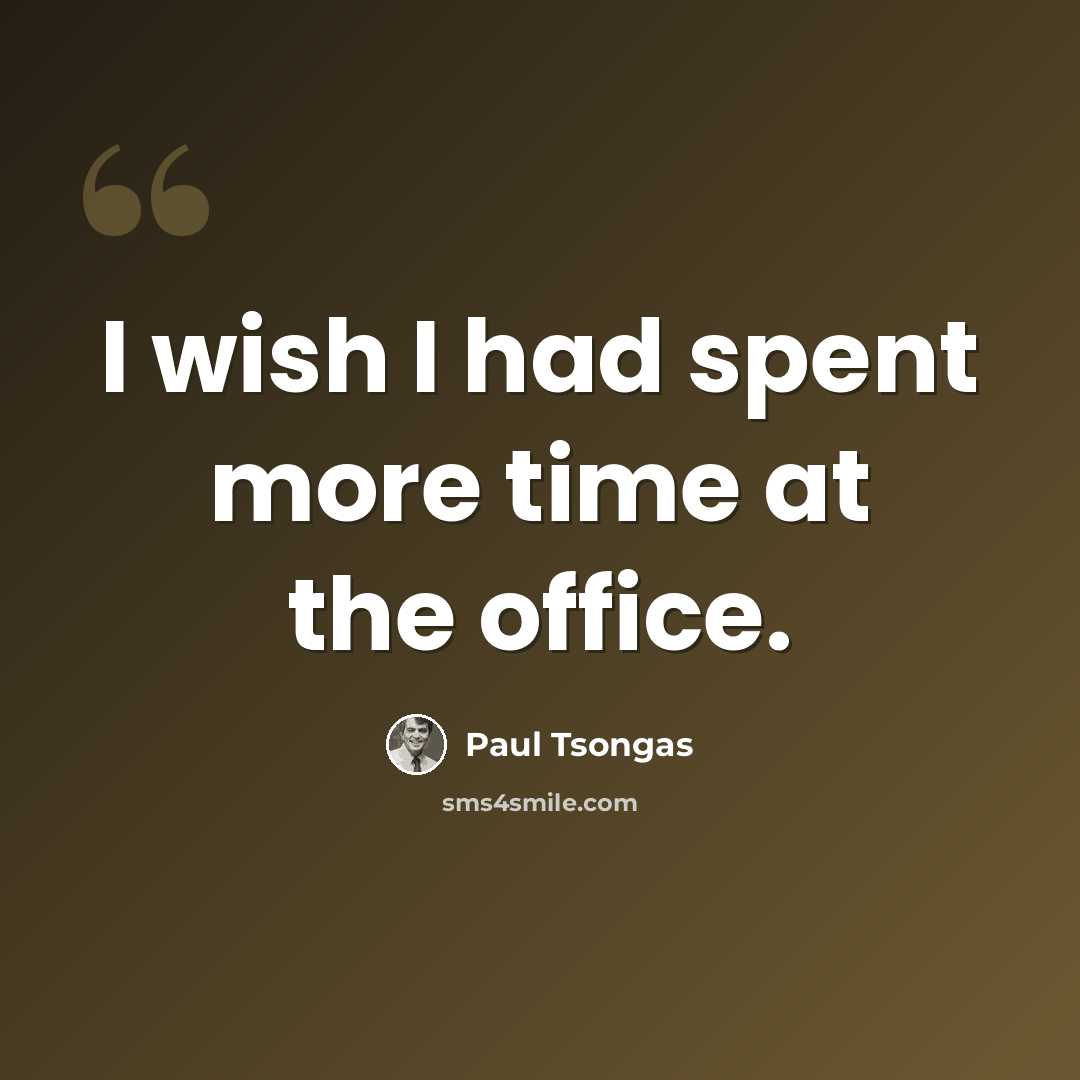 “I wish I had spent more time at the office.” quote by Paul Tsongas