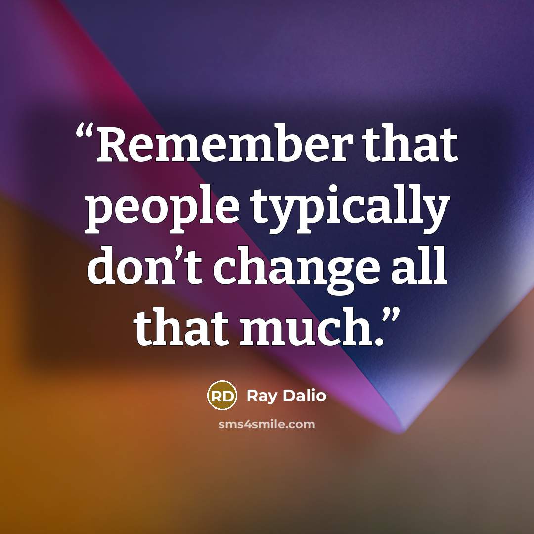 “Remember that people typically don’t change all that much.” quote by Ray Dalio