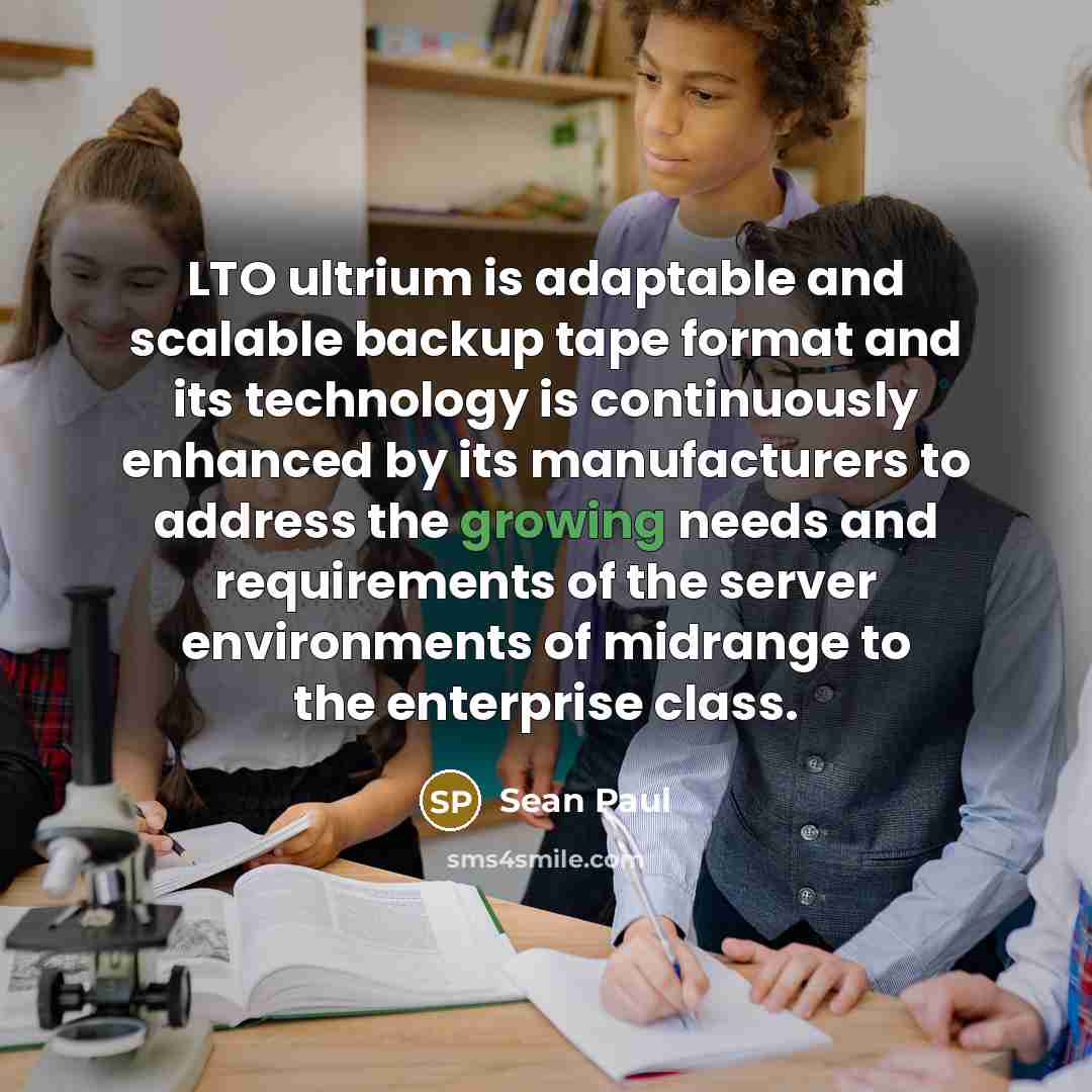 “LTO ultrium is adaptable and scalable backup tape format and its technology is continuously enhanced by its manufacturers to address the growing needs and requirements of the server environments of midrange to the enterprise class.” quote by Sean Paul