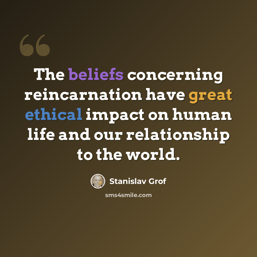 “The beliefs concerning reincarnation have great ethical impact on human life and our relationship to the world.” quote by Stanislav Grof