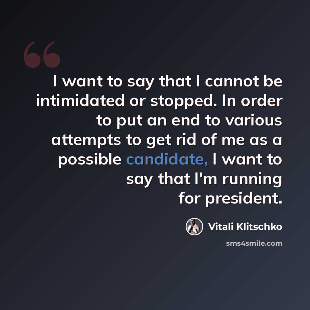 “I want to say that I cannot be intimidated or stopped. In order to put an end to various attempts to get rid of me as a possible candidate, I want to say that I'm running for president.” quote by Vitali Klitschko