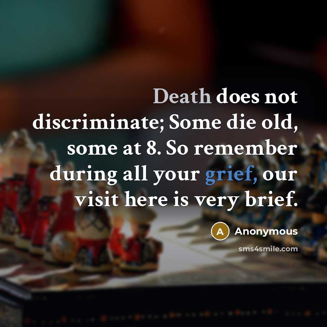 “Death does not discriminate; Some die old, some at 8. So remember during all your grief, our visit here is very brief.” quote by Anonymous